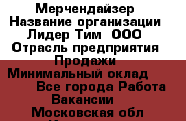 Мерчендайзер › Название организации ­ Лидер Тим, ООО › Отрасль предприятия ­ Продажи › Минимальный оклад ­ 16 000 - Все города Работа » Вакансии   . Московская обл.,Климовск г.